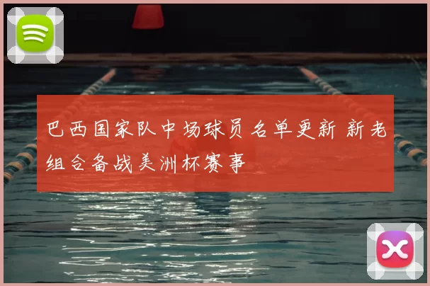 巴西国家队中场球员名单更新 新老组合备战美洲杯赛事