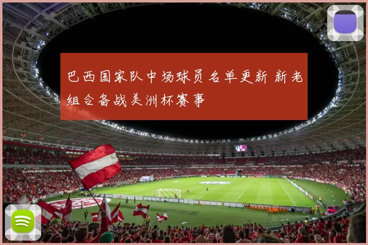 巴西国家队中场球员名单更新 新老组合备战美洲杯赛事