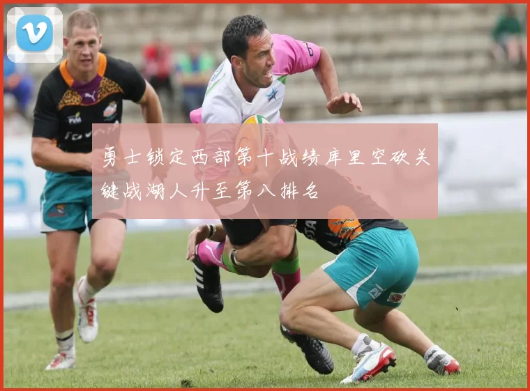 勇士锁定西部第十战绩库里空砍关键战湖人升至第八排名