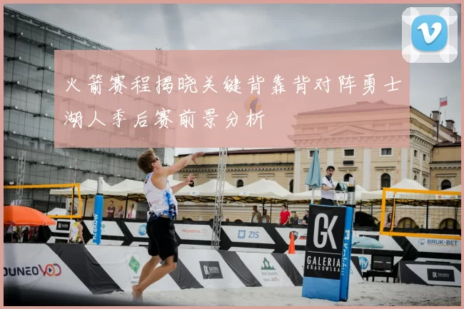 火箭赛程揭晓关键背靠背对阵勇士湖人季后赛前景分析