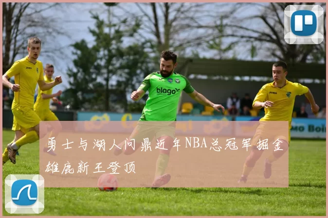 勇士与湖人问鼎近年NBA总冠军掘金雄鹿新王登顶