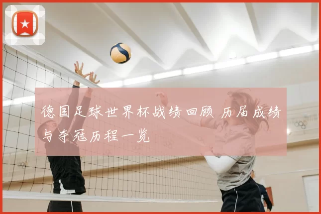 德国足球世界杯战绩回顾 历届成绩与夺冠历程一览