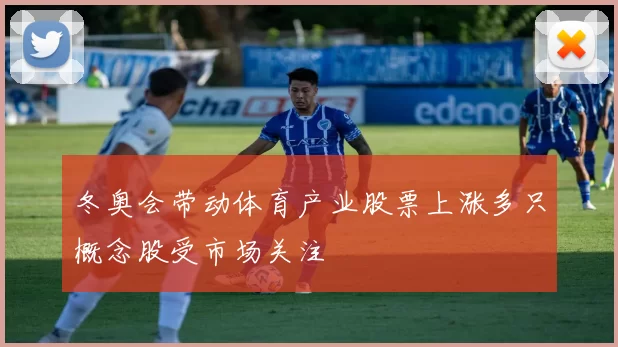 冬奥会带动体育产业股票上涨多只概念股受市场关注