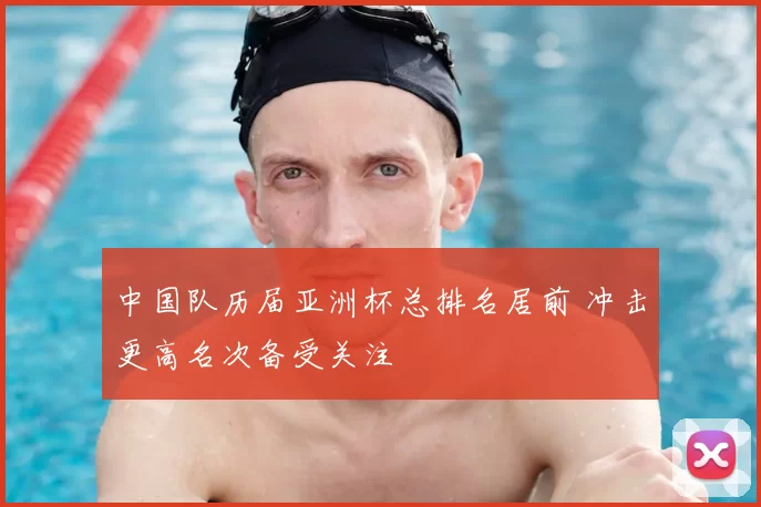 中国队历届亚洲杯总排名居前 冲击更高名次备受关注