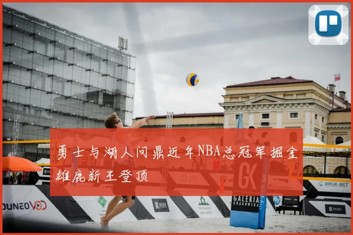 勇士与湖人问鼎近年NBA总冠军掘金雄鹿新王登顶