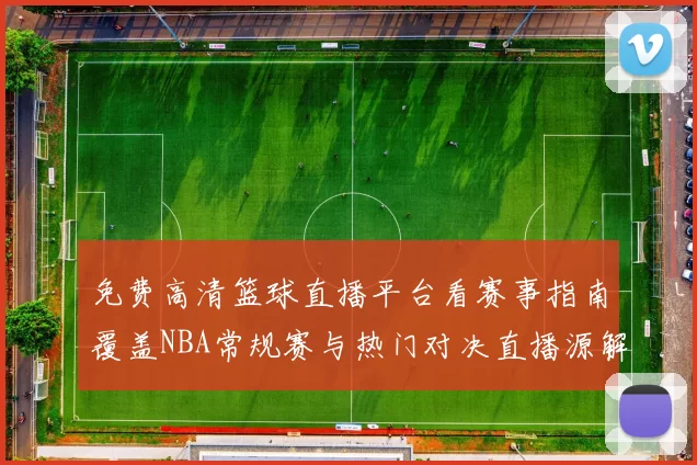 免费高清篮球直播平台看赛事指南覆盖NBA常规赛与热门对决直播源解析