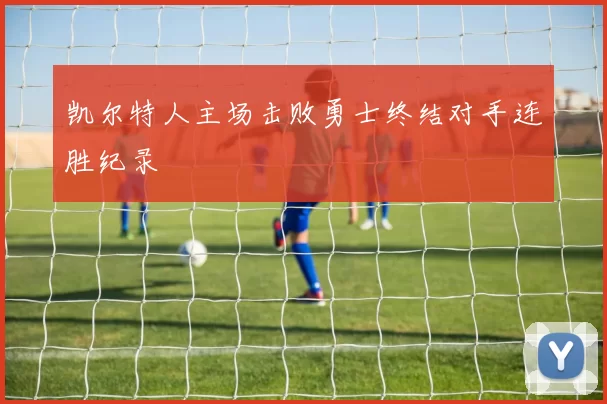 凯尔特人主场击败勇士终结对手连胜纪录